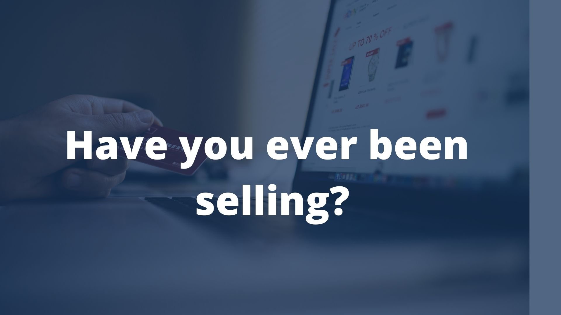 Have you ever been selling?